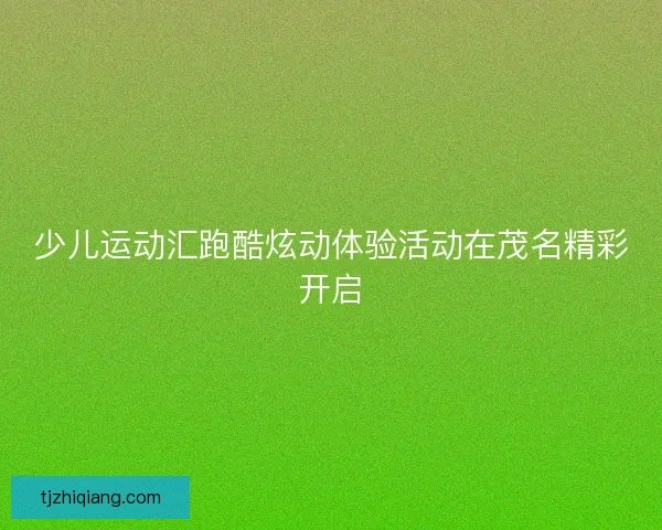 少儿运动汇跑酷炫动体验活动在茂名精彩开启