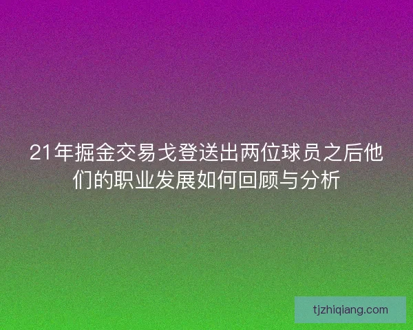 21年掘金交易戈登送出两位球员之后他们的职业发展如何回顾与分析