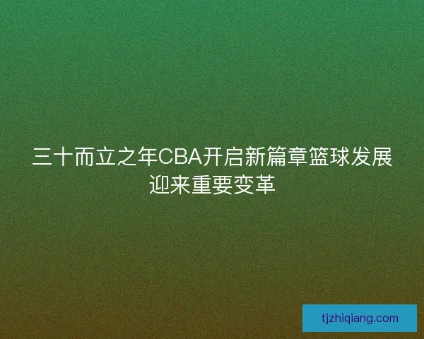 三十而立之年CBA开启新篇章篮球发展迎来重要变革