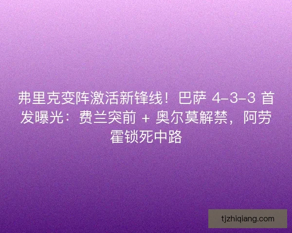弗里克变阵激活新锋线！巴萨 4-3-3 首发曝光：费兰突前 + 奥尔莫解禁，阿劳霍锁死中路