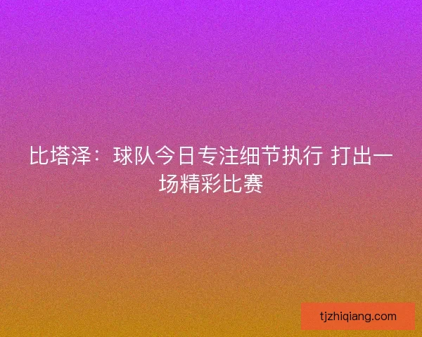 比塔泽：球队今日专注细节执行 打出一场精彩比赛