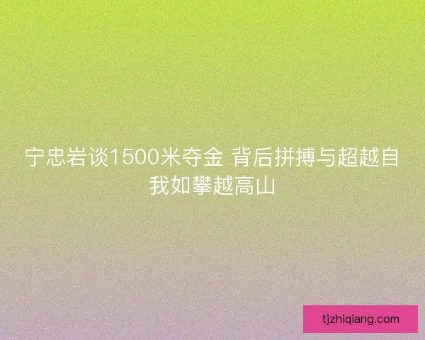 宁忠岩谈1500米夺金 背后拼搏与超越自我如攀越高山