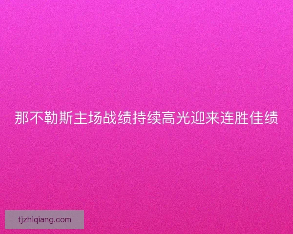 那不勒斯主场战绩持续高光迎来连胜佳绩