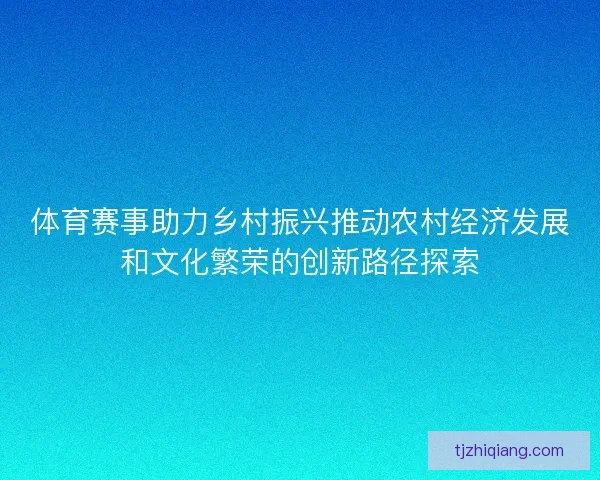 体育赛事助力乡村振兴推动农村经济发展和文化繁荣的创新路径探索