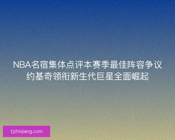 NBA名宿集体点评本赛季最佳阵容争议约基奇领衔新生代巨星全面崛起