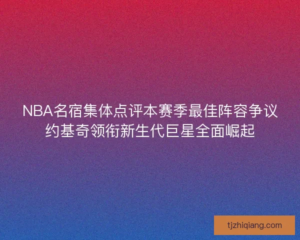 NBA名宿集体点评本赛季最佳阵容争议约基奇领衔新生代巨星全面崛起