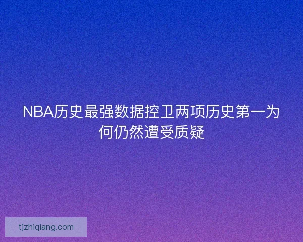 NBA历史最强数据控卫两项历史第一为何仍然遭受质疑